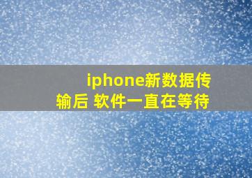 iphone新数据传输后 软件一直在等待